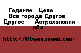 Гадание › Цена ­ 250 - Все города Другое » Другое   . Астраханская обл.